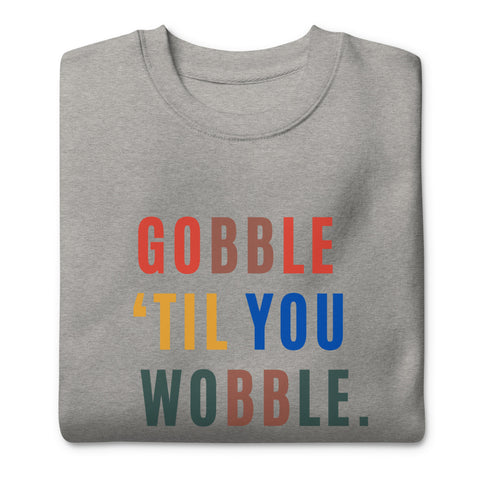 Gobble "Til You Wobble Sweatshirt (Premium-Fitted)